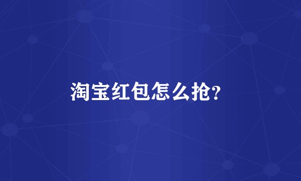 淘宝红包怎么抢？