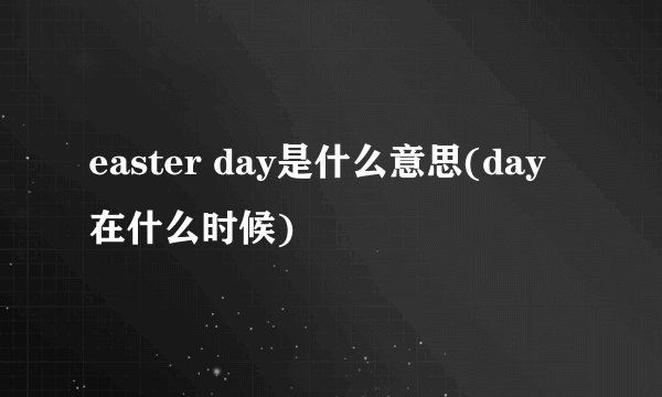 easter day是什么意思(day在什么时候)