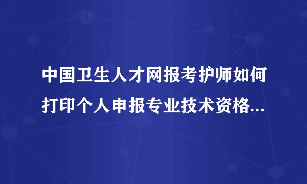 中国卫生人才网报考护师如何打印个人申报专业技术资格诚信承诺书？