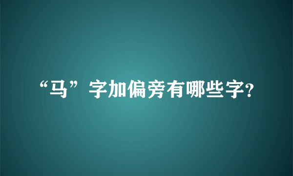 “马”字加偏旁有哪些字？