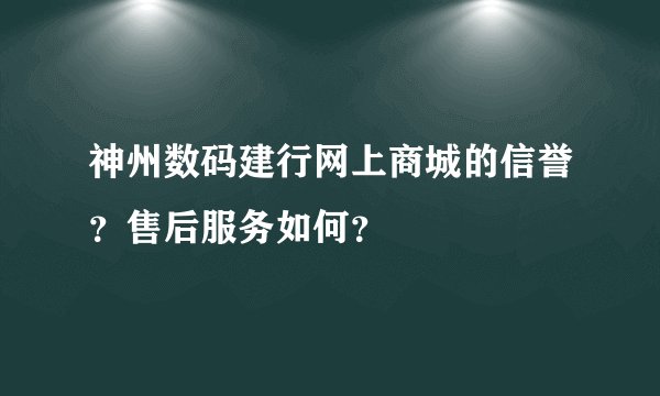 神州数码建行网上商城的信誉？售后服务如何？