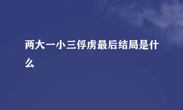 两大一小三俘虏最后结局是什么