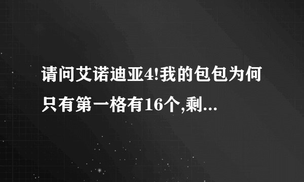 请问艾诺迪亚4!我的包包为何只有第一格有16个,剩下後面的都4格而已...