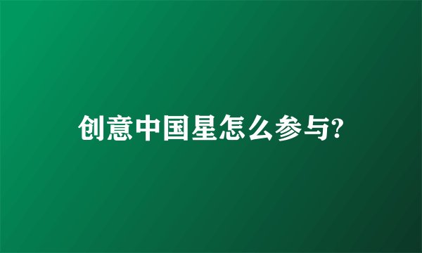 创意中国星怎么参与?