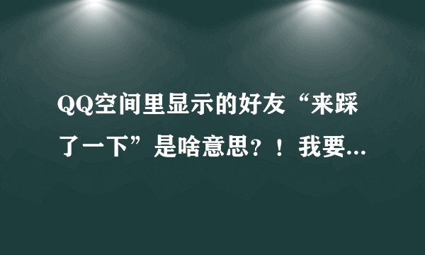 QQ空间里显示的好友“来踩了一下”是啥意思？！我要怎样踩他？