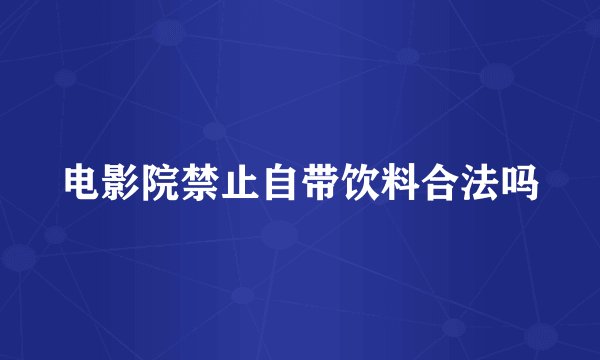 电影院禁止自带饮料合法吗