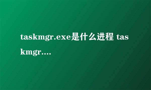 taskmgr.exe是什么进程 taskmgr.exe占CPU100%时的解决方法