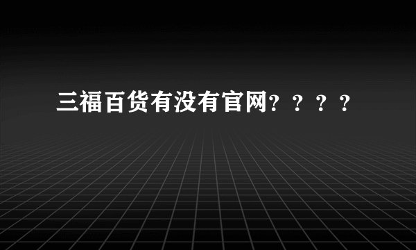 三福百货有没有官网？？？？