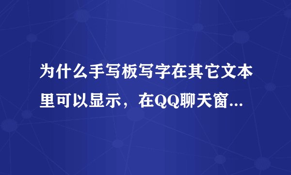 为什么手写板写字在其它文本里可以显示，在QQ聊天窗口不能输入，手写板是点将王的