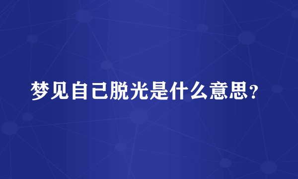 梦见自己脱光是什么意思？
