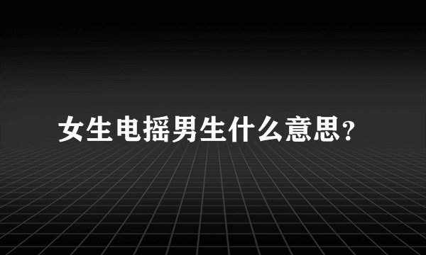 女生电摇男生什么意思？