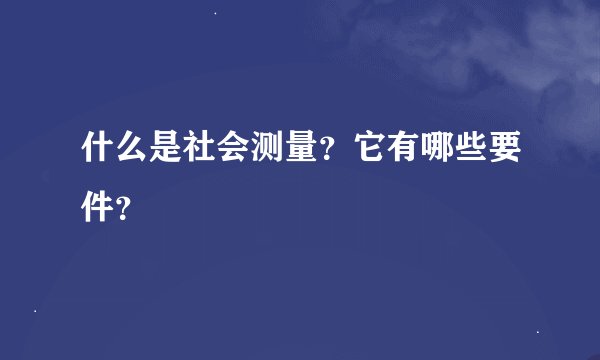 什么是社会测量？它有哪些要件？