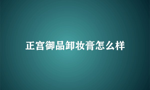 正宫御品卸妆膏怎么样