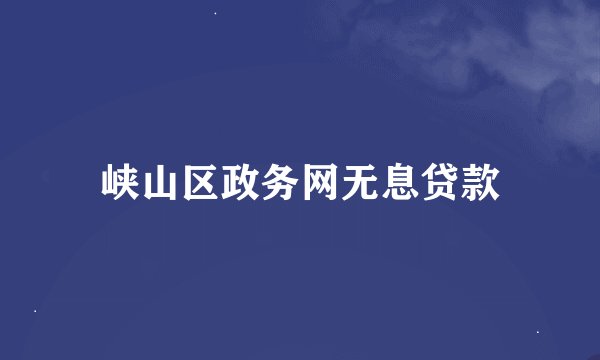 峡山区政务网无息贷款