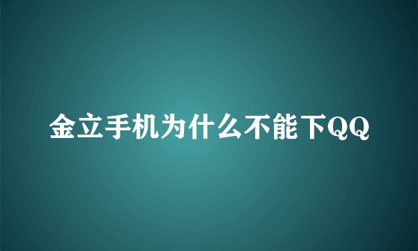金立手机为什么不能下QQ