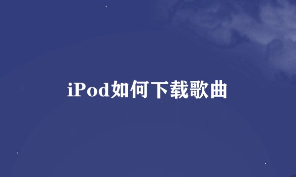 iPod如何下载歌曲