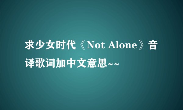 求少女时代《Not Alone》音译歌词加中文意思~~