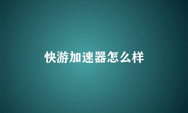 快游加速器怎么样