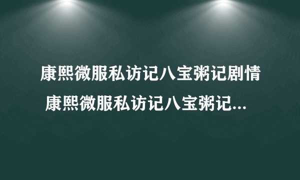 康熙微服私访记八宝粥记剧情 康熙微服私访记八宝粥记剧情是什么