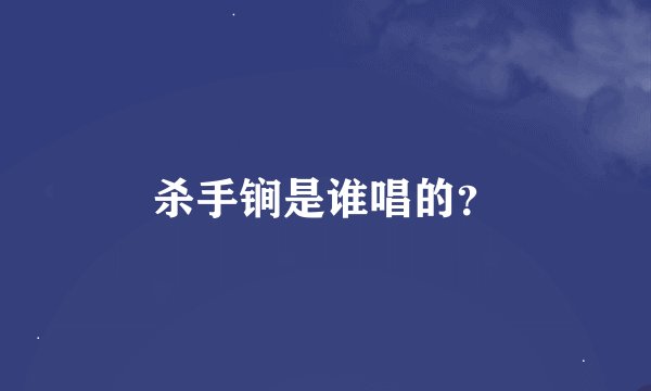 杀手锏是谁唱的？