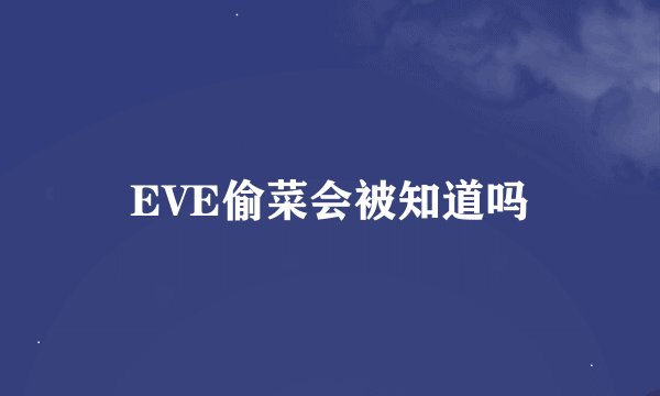 EVE偷菜会被知道吗