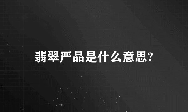 翡翠严品是什么意思?