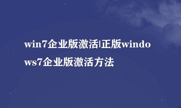 win7企业版激活|正版windows7企业版激活方法