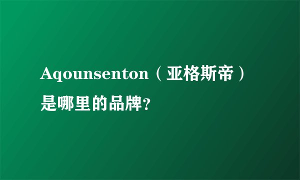 Aqounsenton（亚格斯帝）是哪里的品牌？