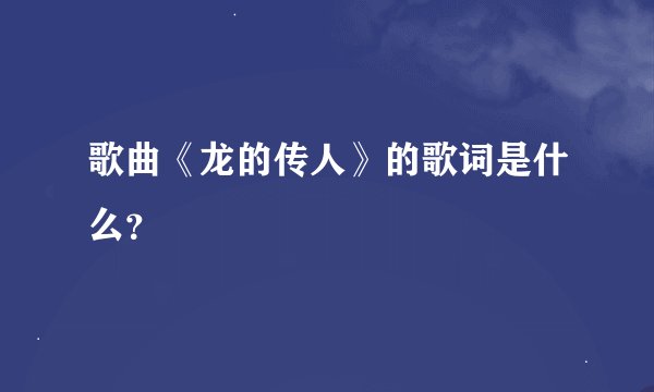 歌曲《龙的传人》的歌词是什么？
