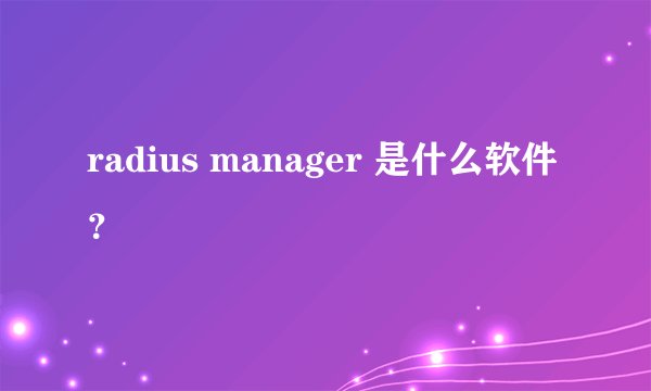 radius manager 是什么软件？