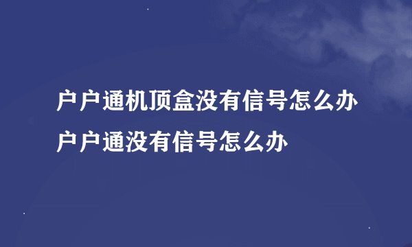 户户通机顶盒没有信号怎么办户户通没有信号怎么办