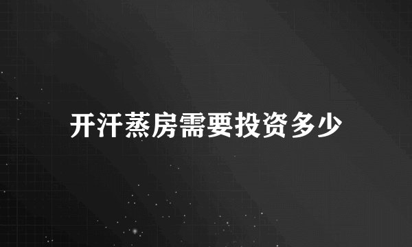 开汗蒸房需要投资多少