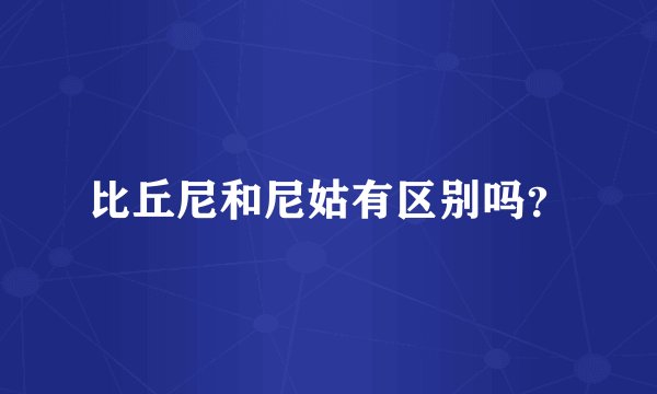 比丘尼和尼姑有区别吗？