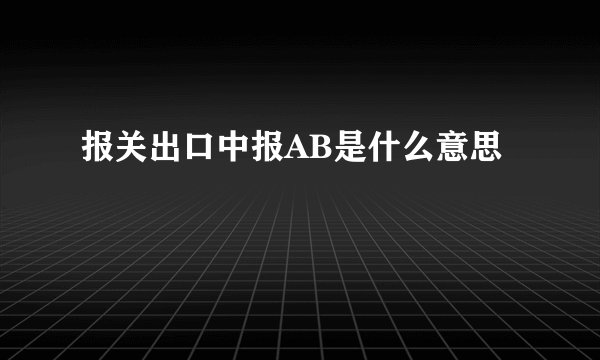 报关出口中报AB是什么意思