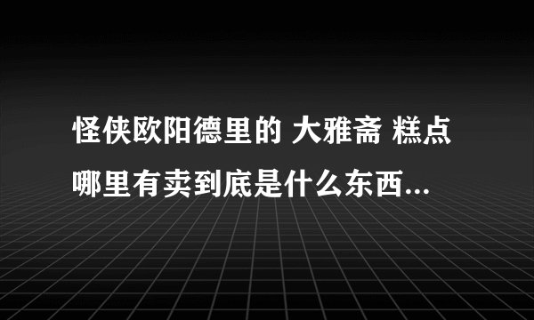 怪侠欧阳德里的 大雅斋 糕点哪里有卖到底是什么东西啊 ！馋死了