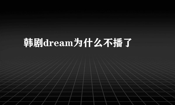 韩剧dream为什么不播了