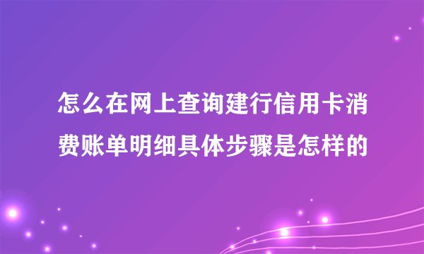 怎么在网上查询建行信用卡消费账单明细具体步骤是怎样的