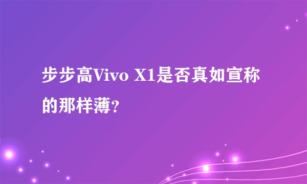 步步高Vivo X1是否真如宣称的那样薄？