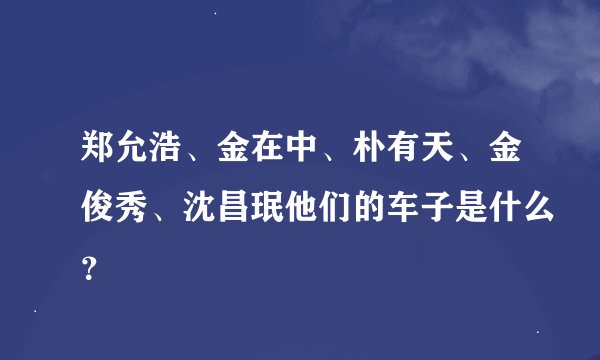 郑允浩、金在中、朴有天、金俊秀、沈昌珉他们的车子是什么？