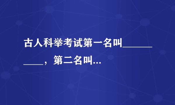 古人科举考试第一名叫__________，第二名叫_________，第三名_________。