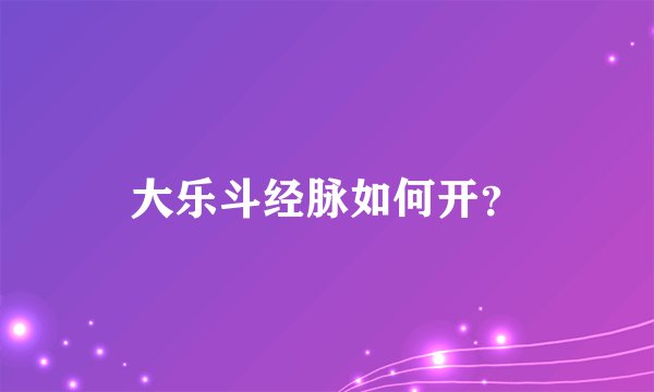 大乐斗经脉如何开？