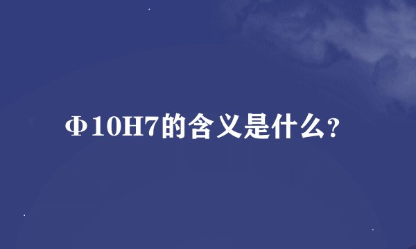 Φ10H7的含义是什么？