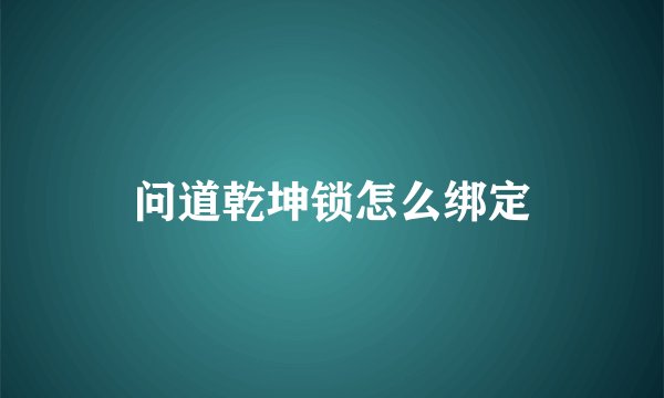 问道乾坤锁怎么绑定