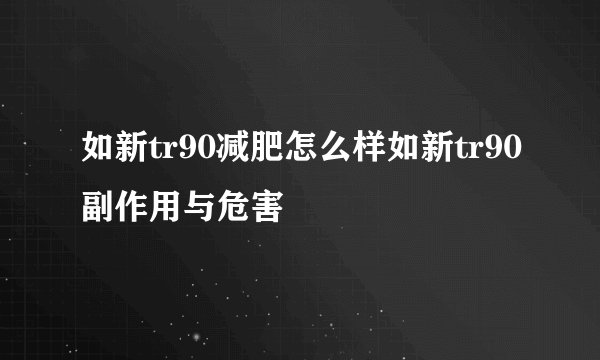 如新tr90减肥怎么样如新tr90副作用与危害