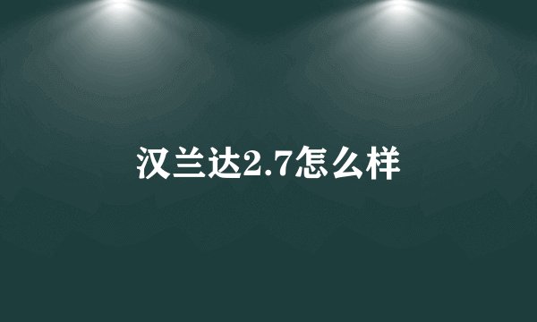 汉兰达2.7怎么样