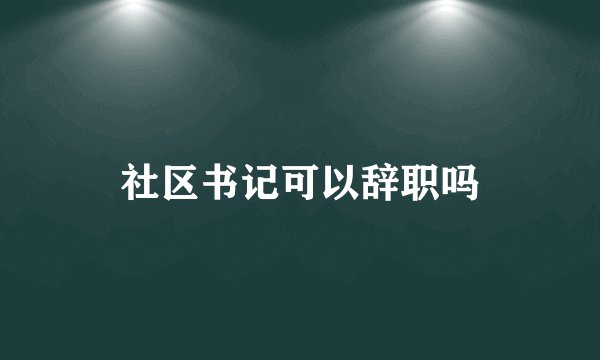 社区书记可以辞职吗