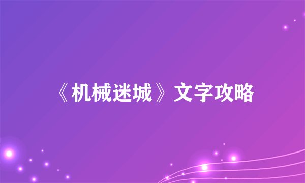 《机械迷城》文字攻略