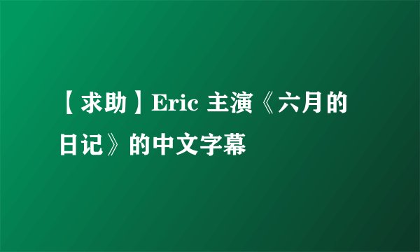 【求助】Eric 主演《六月的日记》的中文字幕