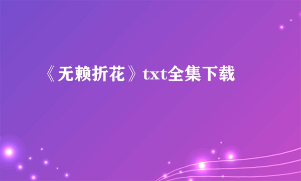 《无赖折花》txt全集下载
