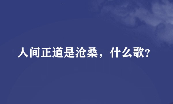 人间正道是沧桑，什么歌？